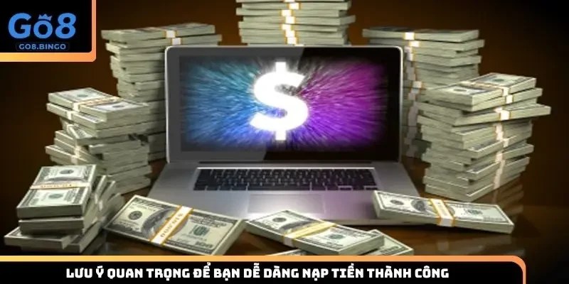 Lưu ý quan trọng để bạn dễ dàng nạp tiền thành công